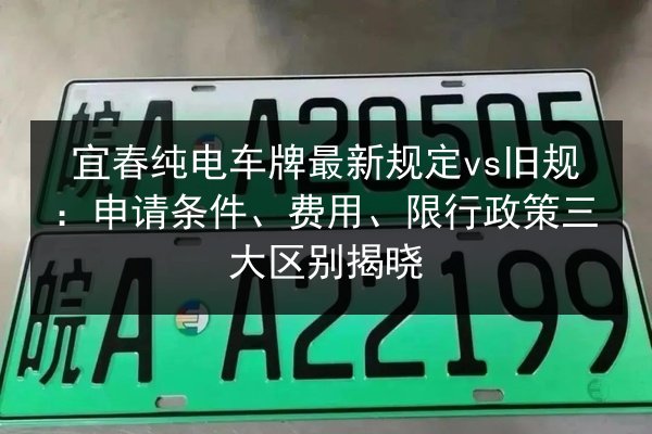 宜春纯电车牌最新规定vs旧规：申请条件、费用、限行政策三大区别揭晓