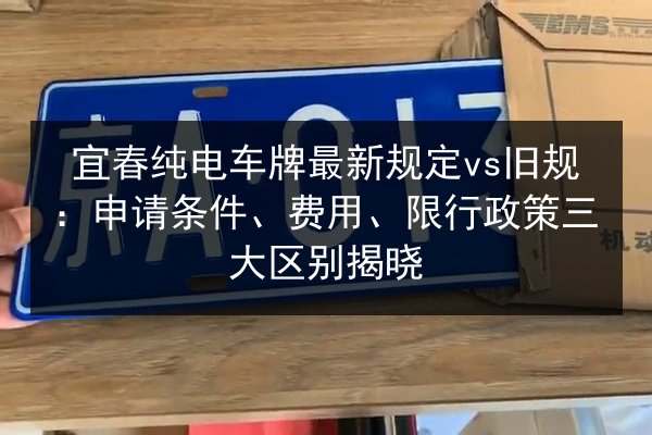 宜春纯电车牌最新规定vs旧规:申请条件、费用、限行政策三大区别揭晓 第3张 宜春纯电车牌最新规定vs旧规:申请条件、费用、限行政策三大区别揭晓 第3张