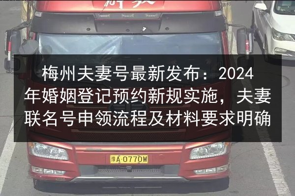 梅州夫妻号最新发布：2024年婚姻登记预约新规实施，夫妻联名号申领流程及材料要求明确 第2张