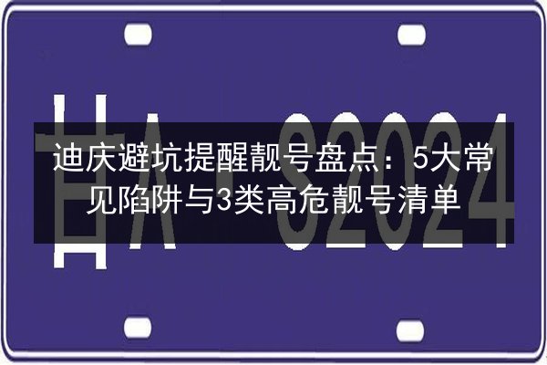 迪庆避坑提醒靓号盘点:5大常见陷阱与3类高危靓号清单 第2张 迪庆避坑提醒靓号盘点:5大常见陷阱与3类高危靓号清单 第2张