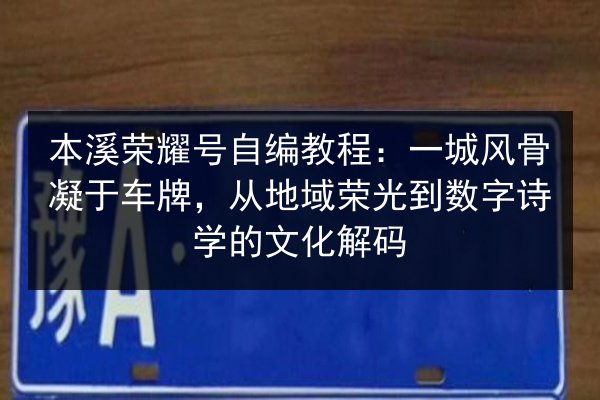 本溪荣耀号自编教程:一城风骨凝于车牌,从地域荣光到数字诗学的文化解码 第1张 本溪荣耀号自编教程:一城风骨凝于车牌,从地域荣光到数字诗学的文化解码 第1张