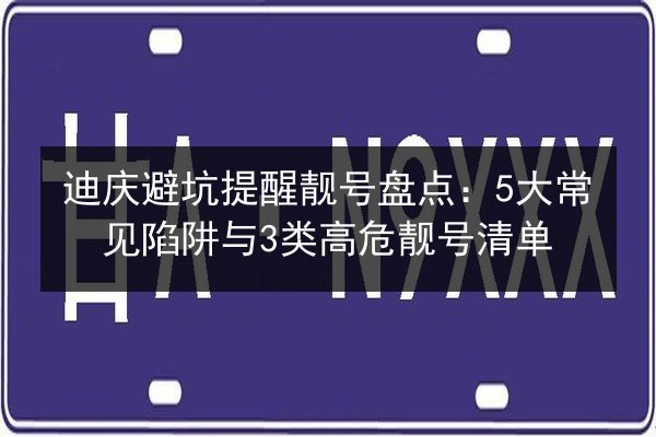 迪庆避坑提醒靓号盘点:5大常见陷阱与3类高危靓号清单 第3张 迪庆避坑提醒靓号盘点:5大常见陷阱与3类高危靓号清单 第3张