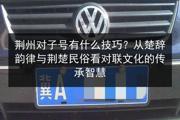 荆州对子号有什么技巧？从楚辞韵律与荆楚民俗看对联文化的传承智慧 第2张