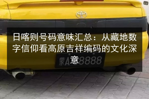 日喀则号码意味汇总：从藏地数字信仰看高原吉祥编码的文化深意