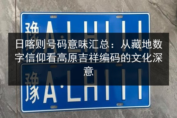 日喀则号码意味汇总：从藏地数字信仰看高原吉祥编码的文化深意 第2张