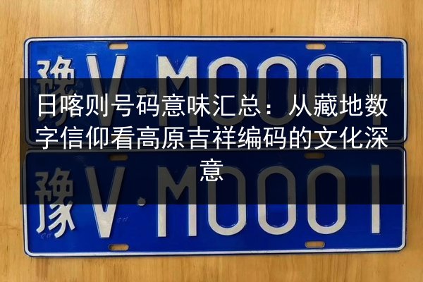 日喀则号码意味汇总：从藏地数字信仰看高原吉祥编码的文化深意 第3张