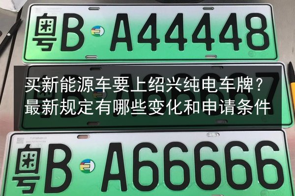 买新能源车要上绍兴纯电车牌？最新规定有哪些变化和申请条件 第2张