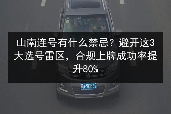 山南连号有什么禁忌?避开这3大选号雷区,合规上牌成功率提升80% 第2张 山南连号有什么禁忌?避开这3大选号雷区,合规上牌成功率提升80% 第2张