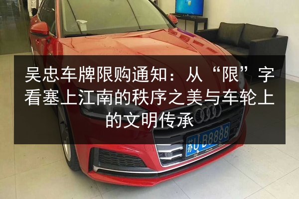 吴忠车牌限购通知：从“限”字看塞上江南的秩序之美与车轮上的文明传承