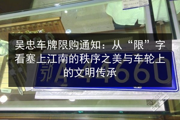吴忠车牌限购通知:从“限”字看塞上江南的秩序之美与车轮上的文明传承 第2张 吴忠车牌限购通知:从“限”字看塞上江南的秩序之美与车轮上的文明传承 第2张