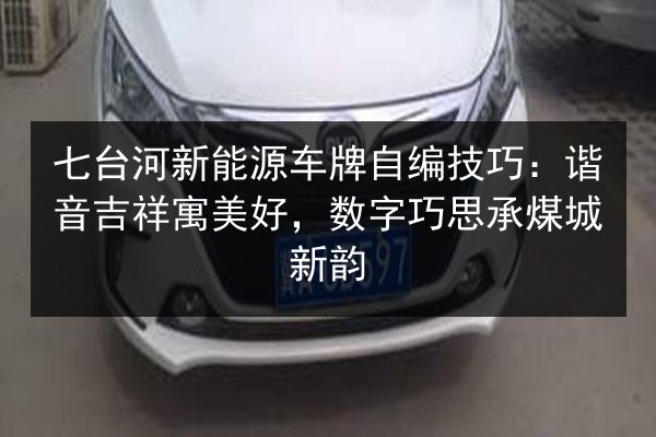 七台河新能源车牌自编技巧：谐音吉祥寓美好，数字巧思承煤城新韵