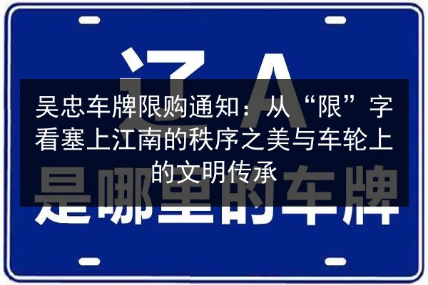 吴忠车牌限购通知:从“限”字看塞上江南的秩序之美与车轮上的文明传承 第3张 吴忠车牌限购通知:从“限”字看塞上江南的秩序之美与车轮上的文明传承 第3张