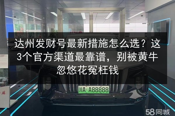 达州发财号最新措施怎么选?这3个官方渠道最靠谱,别被黄牛忽悠花冤枉钱 第1张 达州发财号最新措施怎么选?这3个官方渠道最靠谱,别被黄牛忽悠花冤枉钱 第1张