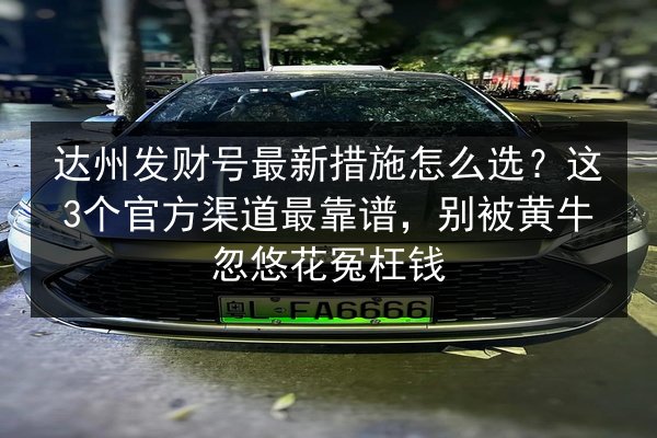 达州发财号最新措施怎么选?这3个官方渠道最靠谱,别被黄牛忽悠花冤枉钱 第3张 达州发财号最新措施怎么选?这3个官方渠道最靠谱,别被黄牛忽悠花冤枉钱 第3张