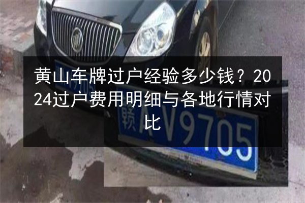 黄山车牌过户经验多少钱？2024过户费用明细与各地行情对比