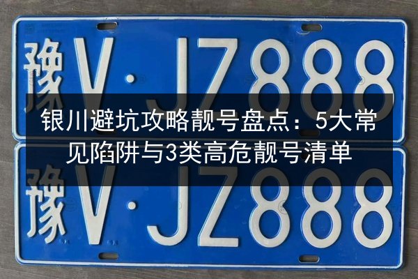 银川避坑攻略靓号盘点:5大常见陷阱与3类高危靓号清单 第2张 银川避坑攻略靓号盘点:5大常见陷阱与3类高危靓号清单 第2张