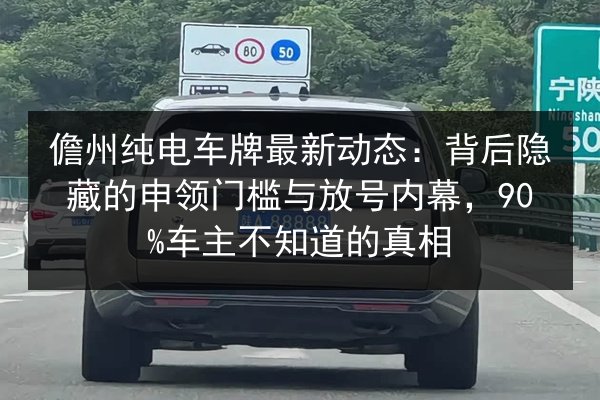 儋州纯电车牌最新动态:背后隐藏的申领门槛与放号内幕,90%车主不知道的真相 第2张 儋州纯电车牌最新动态:背后隐藏的申领门槛与放号内幕,90%车主不知道的真相 第2张