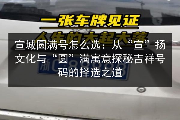 宣城圆满号怎么选:从“宣”扬文化与“圆”满寓意探秘吉祥号码的择选之道 第2张 宣城圆满号怎么选:从“宣”扬文化与“圆”满寓意探秘吉祥号码的择选之道 第2张