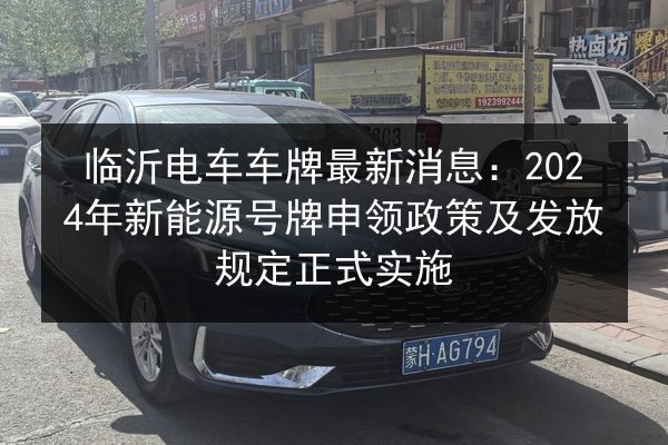 临沂电车车牌最新消息：2024年新能源号牌申领政策及发放规定正式实施
