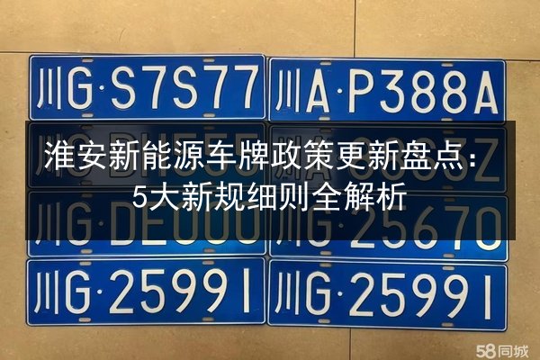 淮安新能源车牌政策更新盘点:5大新规细则全解析 第2张 淮安新能源车牌政策更新盘点:5大新规细则全解析 第2张
