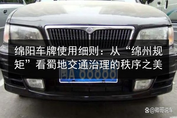 绵阳车牌使用细则：从“绵州规矩”看蜀地交通治理的秩序之美 第2张