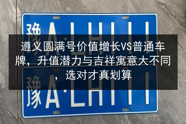 遵义圆满号价值增长VS普通车牌,升值潜力与吉祥寓意大不同,选对才真划算 第2张 遵义圆满号价值增长VS普通车牌,升值潜力与吉祥寓意大不同,选对才真划算 第2张