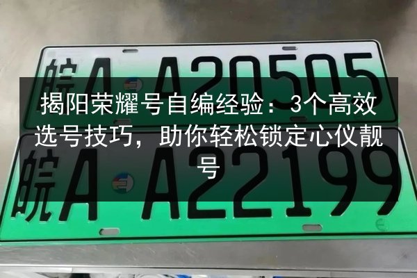 揭阳荣耀号自编经验:3个高效选号技巧,助你轻松锁定心仪靓号 第2张 揭阳荣耀号自编经验:3个高效选号技巧,助你轻松锁定心仪靓号 第2张