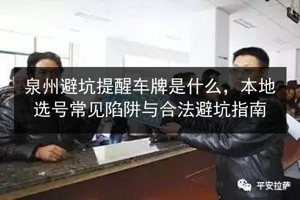 泉州避坑提醒车牌是什么,本地选号常见陷阱与合法避坑指南 第2张 泉州避坑提醒车牌是什么,本地选号常见陷阱与合法避坑指南 第2张