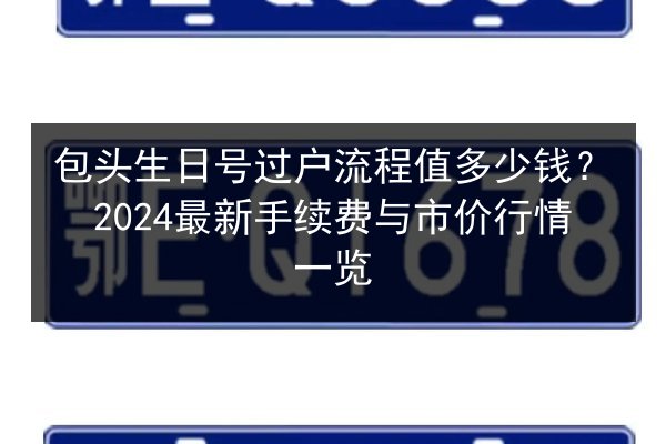 包头生日号过户流程值多少钱？2024最新手续费与市价行情一览