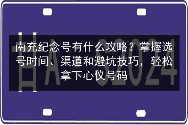 南充纪念号有什么攻略？掌握选号时间、渠道和避坑技巧，轻松拿下心仪号码