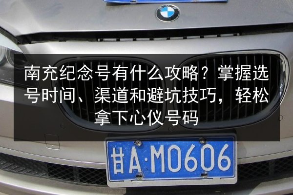 南充纪念号有什么攻略?掌握选号时间、渠道和避坑技巧,轻松拿下心仪号码 第3张 南充纪念号有什么攻略?掌握选号时间、渠道和避坑技巧,轻松拿下心仪号码 第3张