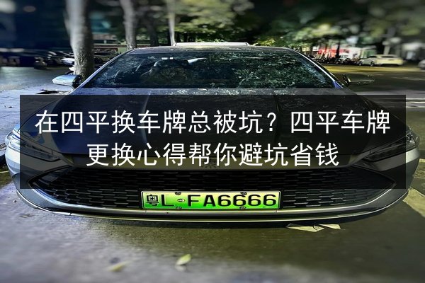 在四平换车牌总被坑?四平车牌更换心得帮你避坑省钱 第2张 在四平换车牌总被坑?四平车牌更换心得帮你避坑省钱 第2张