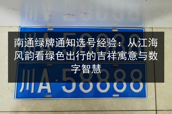 南通绿牌通知选号经验：从江海风韵看绿色出行的吉祥寓意与数字智慧 第2张