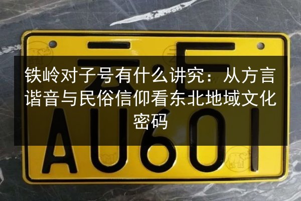 铁岭对子号有什么讲究：从方言谐音与民俗信仰看东北地域文化密码 第2张
