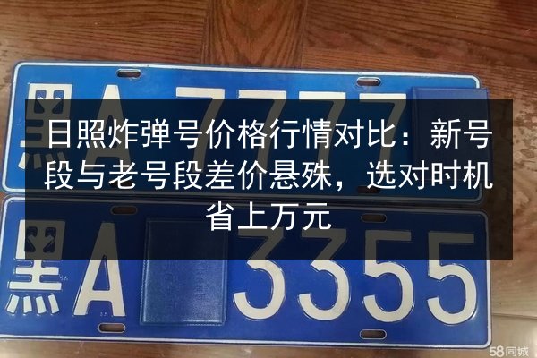 日照炸弹号价格行情对比:新号段与老号段差价悬殊,选对时机省上万元 第2张 日照炸弹号价格行情对比:新号段与老号段差价悬殊,选对时机省上万元 第2张