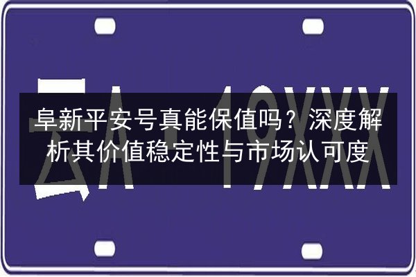 阜新平安号真能保值吗?深度解析其价值稳定性与市场认可度 第2张 阜新平安号真能保值吗?深度解析其价值稳定性与市场认可度 第2张