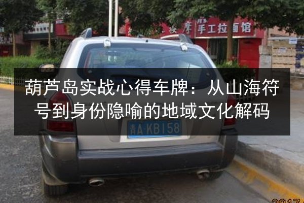 葫芦岛实战心得车牌:从山海符号到身份隐喻的地域文化解码 第1张 葫芦岛实战心得车牌:从山海符号到身份隐喻的地域文化解码 第1张