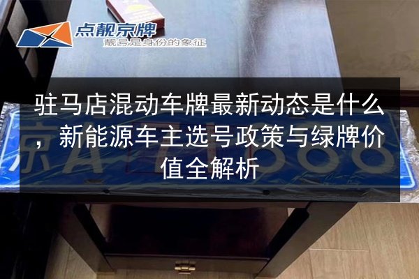 驻马店混动车牌最新动态是什么,新能源车主选号政策与绿牌价值全解析 第2张 驻马店混动车牌最新动态是什么,新能源车主选号政策与绿牌价值全解析 第2张