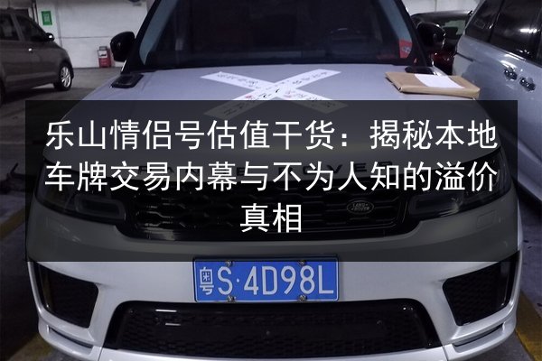 乐山情侣号估值干货:揭秘本地车牌交易内幕与不为人知的溢价真相 第3张 乐山情侣号估值干货:揭秘本地车牌交易内幕与不为人知的溢价真相 第3张