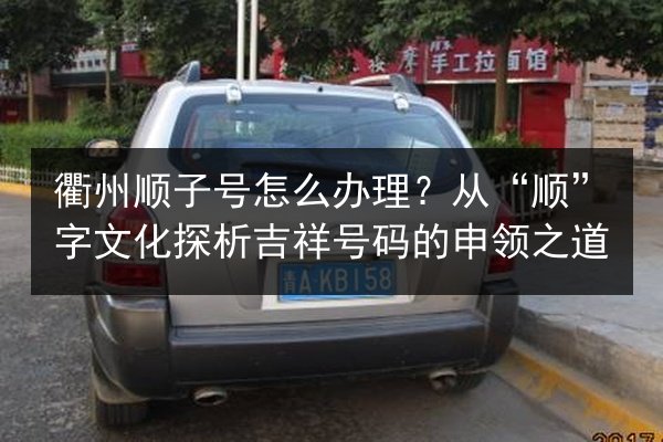 衢州顺子号怎么办理？从“顺”字文化探析吉祥号码的申领之道