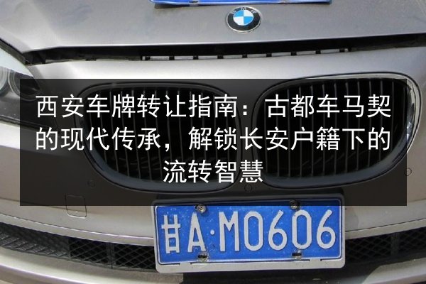 西安车牌转让指南:古都车马契的现代传承,解锁长安户籍下的流转智慧 第3张 西安车牌转让指南:古都车马契的现代传承,解锁长安户籍下的流转智慧 第3张