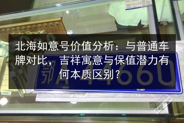 北海如意号价值分析:与普通车牌对比,吉祥寓意与保值潜力有何本质区别? 第2张 北海如意号价值分析:与普通车牌对比,吉祥寓意与保值潜力有何本质区别? 第2张