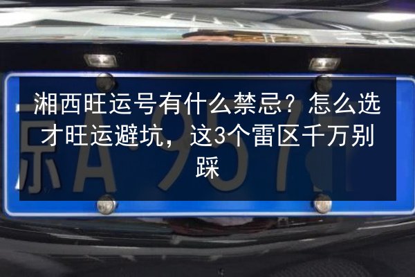 湘西旺运号有什么禁忌？怎么选才旺运避坑，这3个雷区千万别踩 第3张