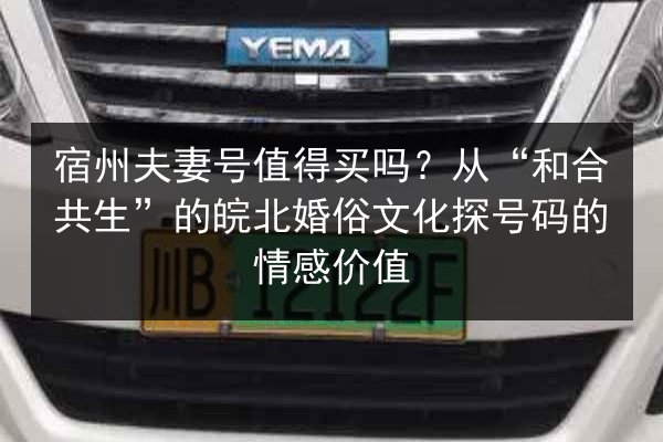 宿州夫妻号值得买吗？从“和合共生”的皖北婚俗文化探号码的情感价值