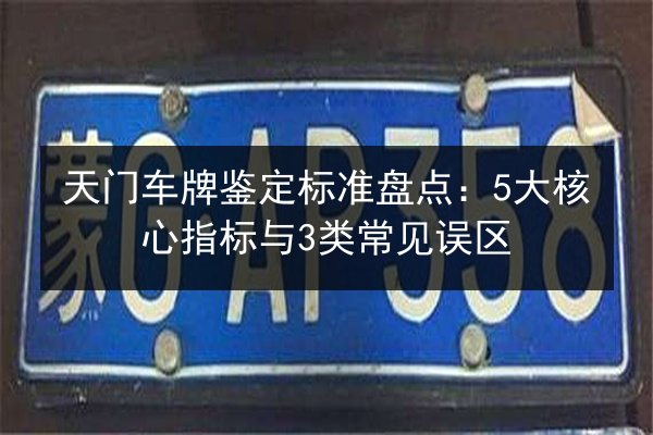 天门车牌鉴定标准盘点：5大核心指标与3类常见误区