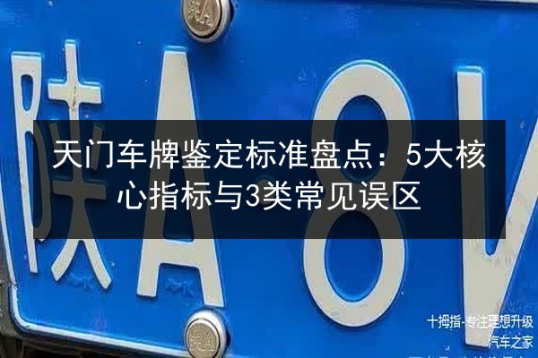 天门车牌鉴定标准盘点:5大核心指标与3类常见误区 第3张 天门车牌鉴定标准盘点:5大核心指标与3类常见误区 第3张