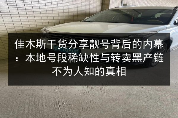 佳木斯干货分享靓号背后的内幕:本地号段稀缺性与转卖黑产链不为人知的真相 第1张 佳木斯干货分享靓号背后的内幕:本地号段稀缺性与转卖黑产链不为人知的真相 第1张