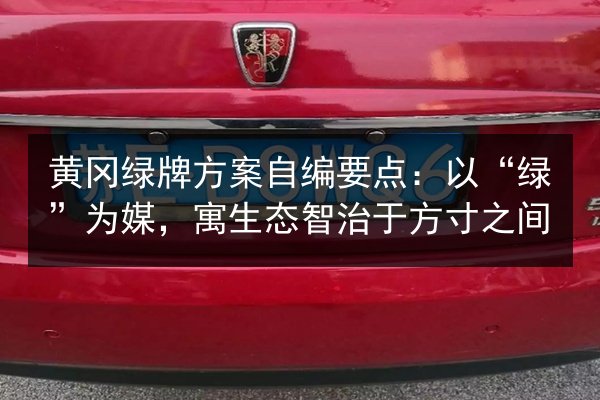 黄冈绿牌方案自编要点:以“绿”为媒,寓生态智治于方寸之间 第3张 黄冈绿牌方案自编要点:以“绿”为媒,寓生态智治于方寸之间 第3张