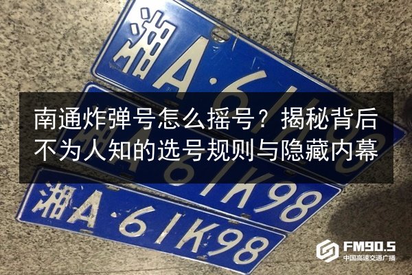 南通炸弹号怎么摇号?揭秘背后不为人知的选号规则与隐藏内幕 第3张 南通炸弹号怎么摇号?揭秘背后不为人知的选号规则与隐藏内幕 第3张