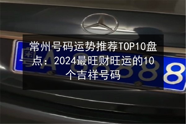 常州号码运势推荐TOP10盘点:2024最旺财旺运的10个吉祥号码 第1张 常州号码运势推荐TOP10盘点:2024最旺财旺运的10个吉祥号码 第1张